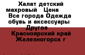 Халат детский махровый › Цена ­ 400 - Все города Одежда, обувь и аксессуары » Другое   . Красноярский край,Железногорск г.